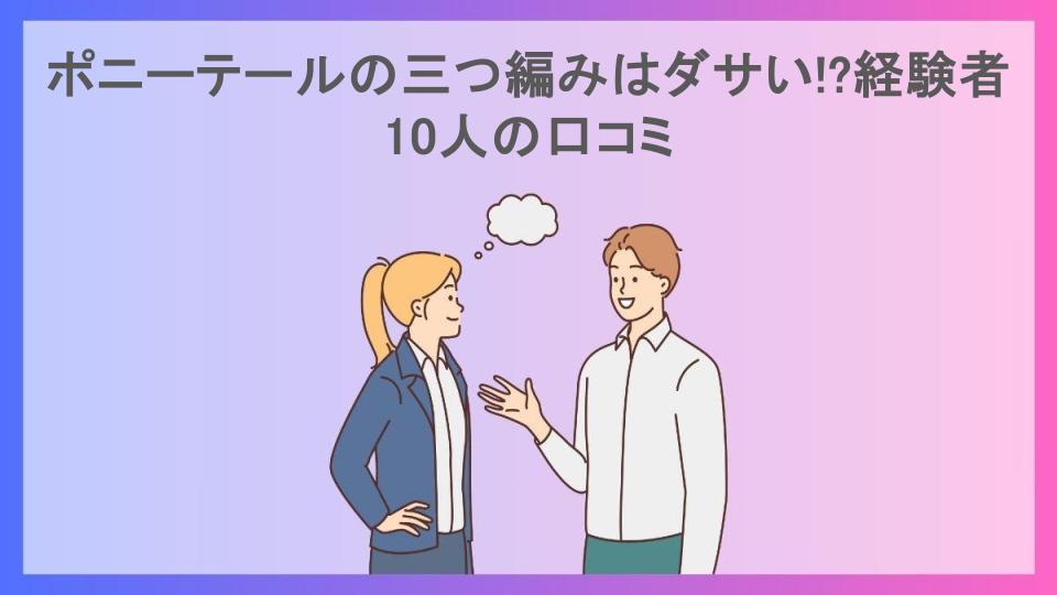 ポニーテールの三つ編みはダサい!?経験者10人の口コミ